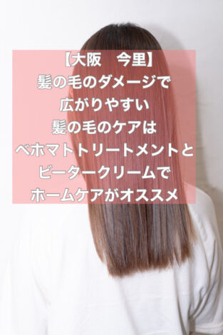 【大阪　今里】髪の毛のダメージで広がりやすい髪の毛のケアはベホマトトリートメントとビータークリームでホームケアがオススメ