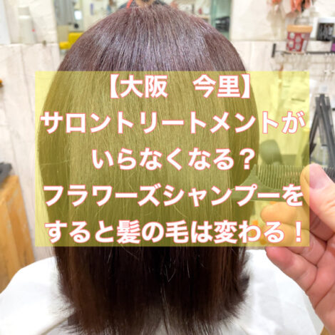【大阪　今里】サロントリートメントがいらなくなる？フラワーズシャンプーをすると髪の毛は変わる！